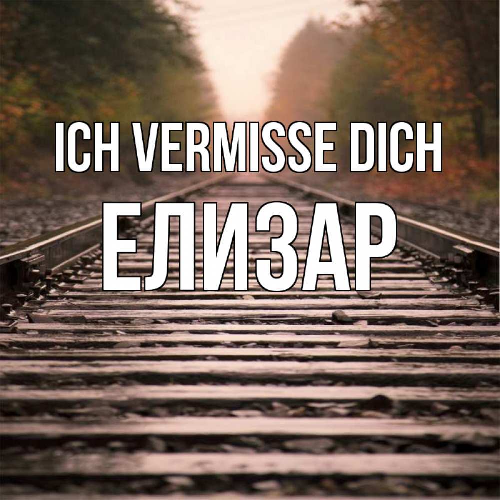 Открытка на каждый день с именем, Елизар Ich vermisse dich приезжай Прикольная открытка с пожеланием онлайн скачать бесплатно 