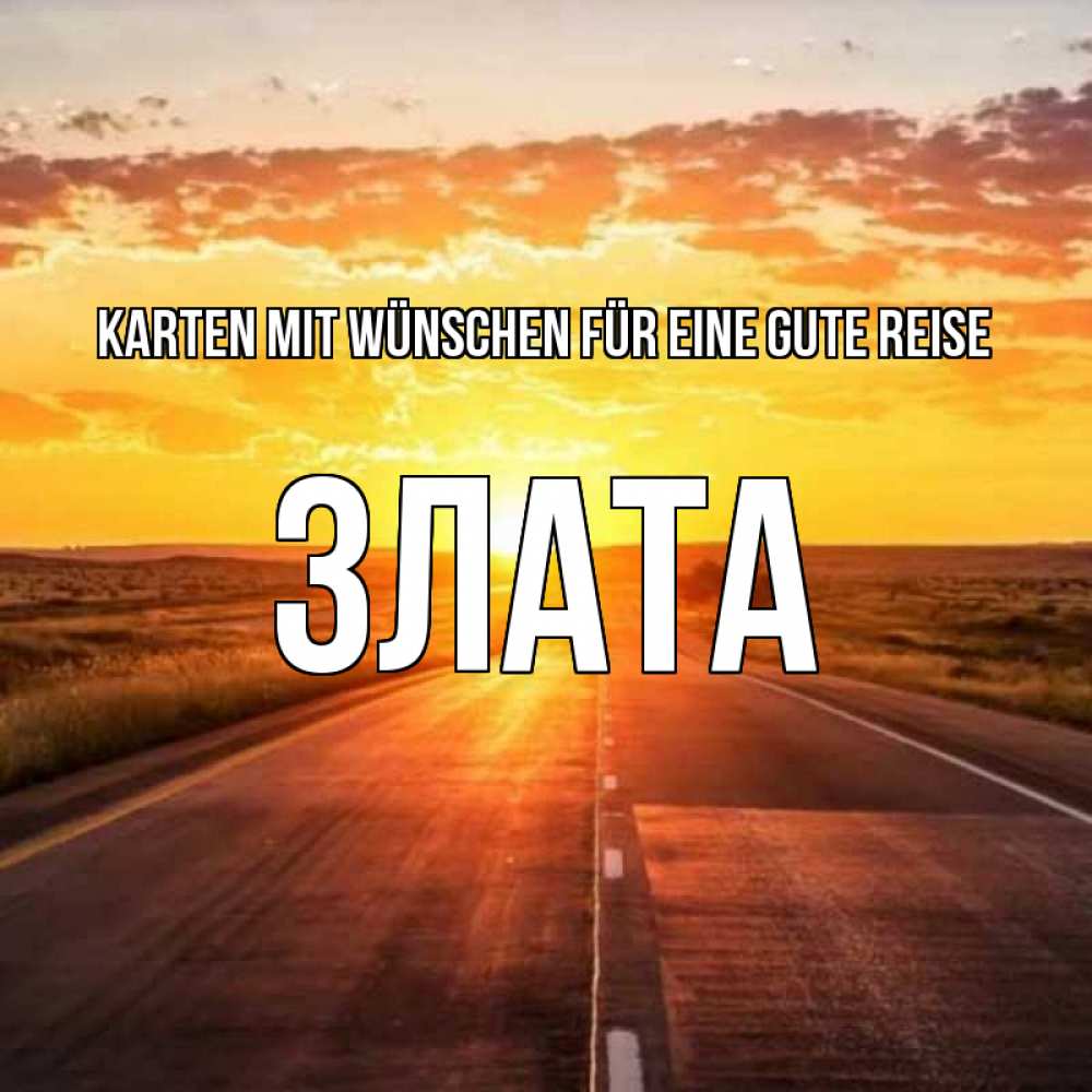 Открытка на каждый день с именем, Злата Karten mit Wünschen für eine gute Reise солнечный свет, закат Прикольная открытка с пожеланием онлайн скачать бесплатно 