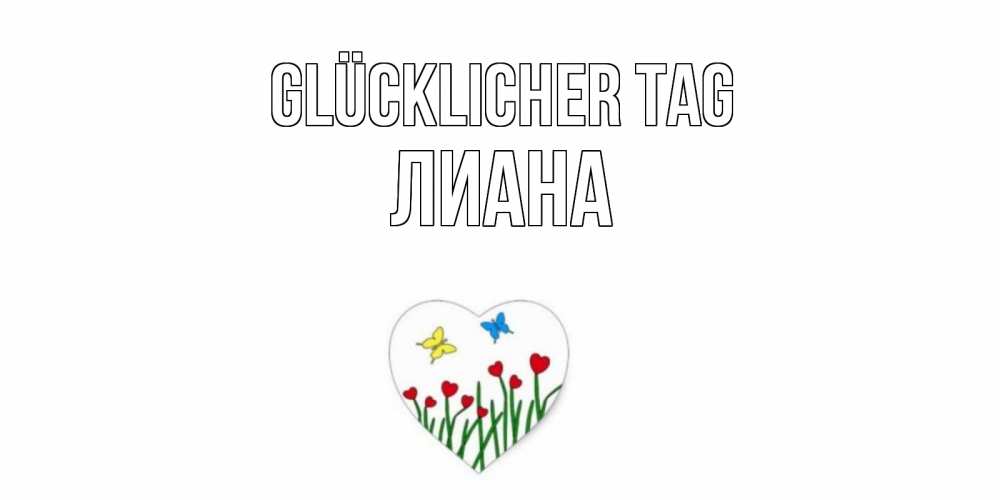 Открытка на каждый день с именем, Лиана Glücklicher Tag позитив Прикольная открытка с пожеланием онлайн скачать бесплатно 
