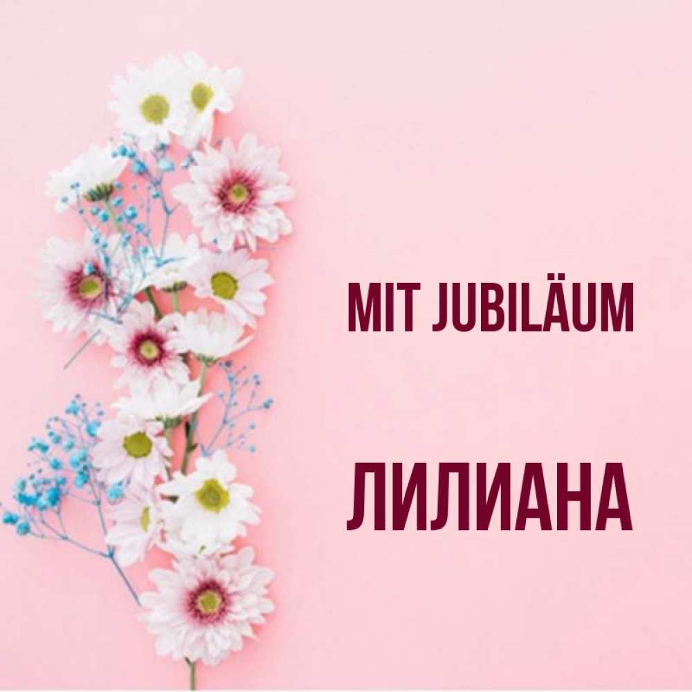 Открытка на каждый день с именем, Лилиана Mit Jubiläum Родная моя с днем рождения тебя картинка с цветами белыми и голубыми Прикольная открытка с пожеланием онлайн скачать бесплатно 