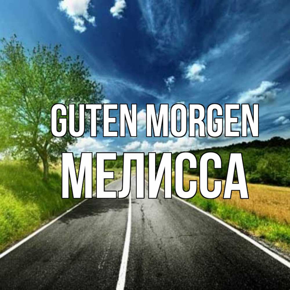 Открытка на каждый день с именем, Мелисса Guten Morgen дорога и небо Прикольная открытка с пожеланием онлайн скачать бесплатно 
