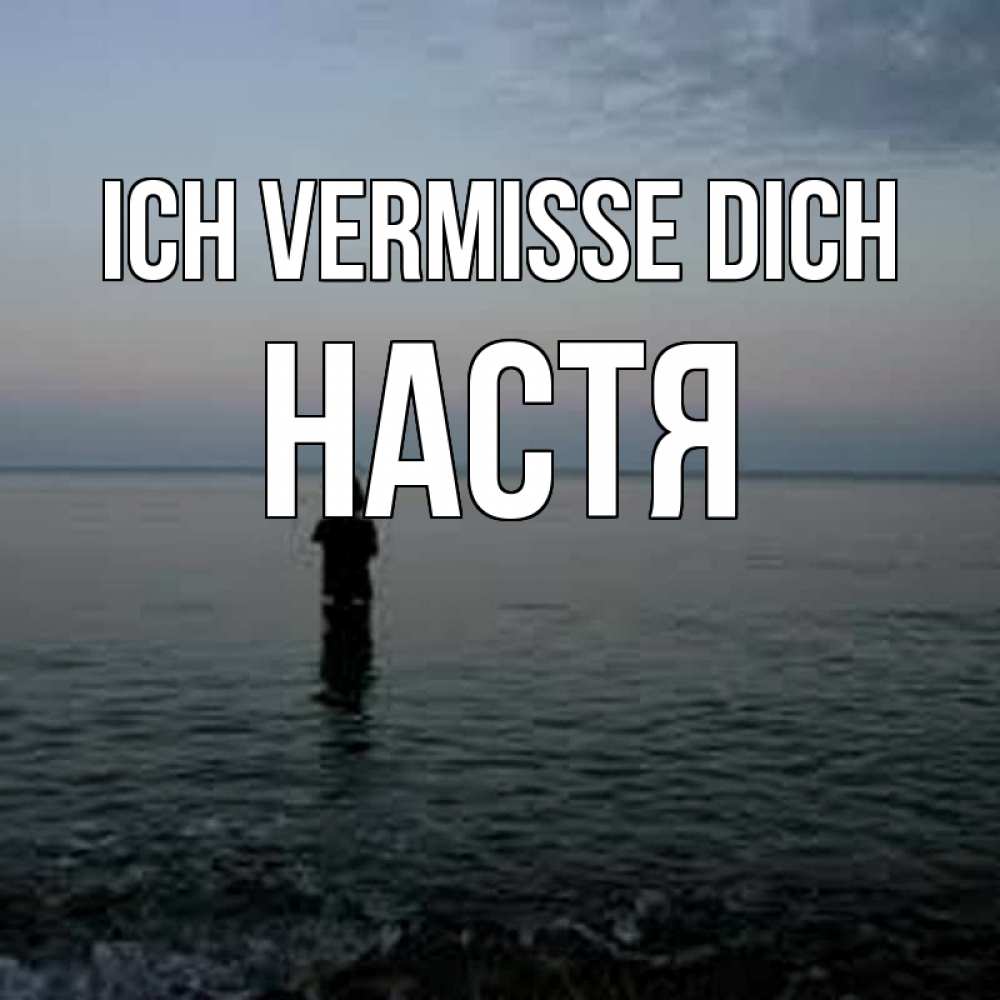 Открытка на каждый день с именем, Настя Ich vermisse dich скука Прикольная открытка с пожеланием онлайн скачать бесплатно 