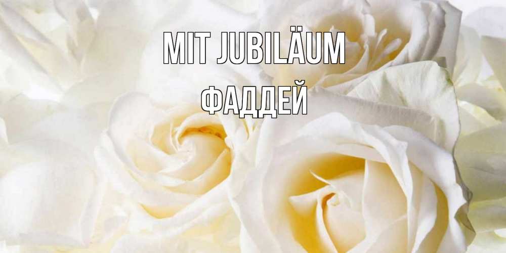 Открытка на каждый день с именем, Фаддей Mit Jubiläum открыточки на день рождения любимым Прикольная открытка с пожеланием онлайн скачать бесплатно 