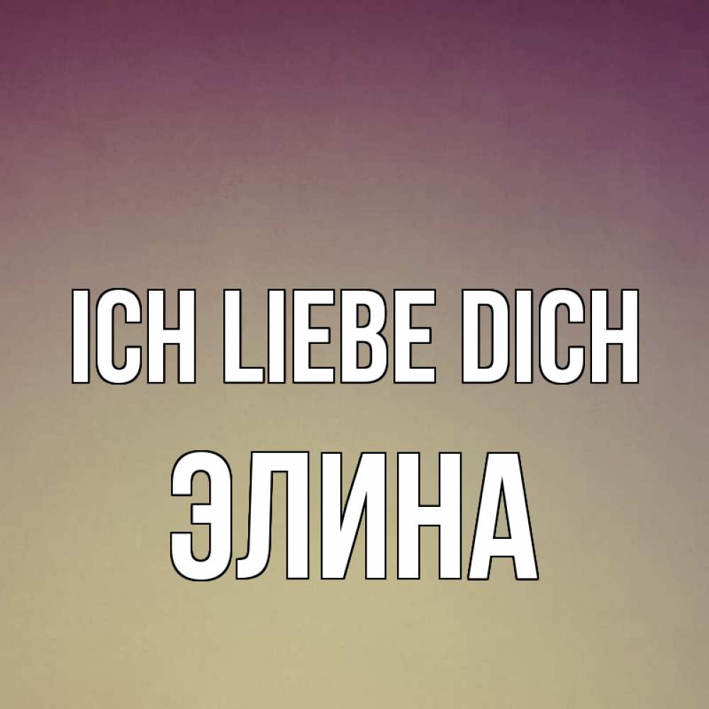 Открытка на каждый день с именем, Элина Ich liebe dich для любимой Прикольная открытка с пожеланием онлайн скачать бесплатно 