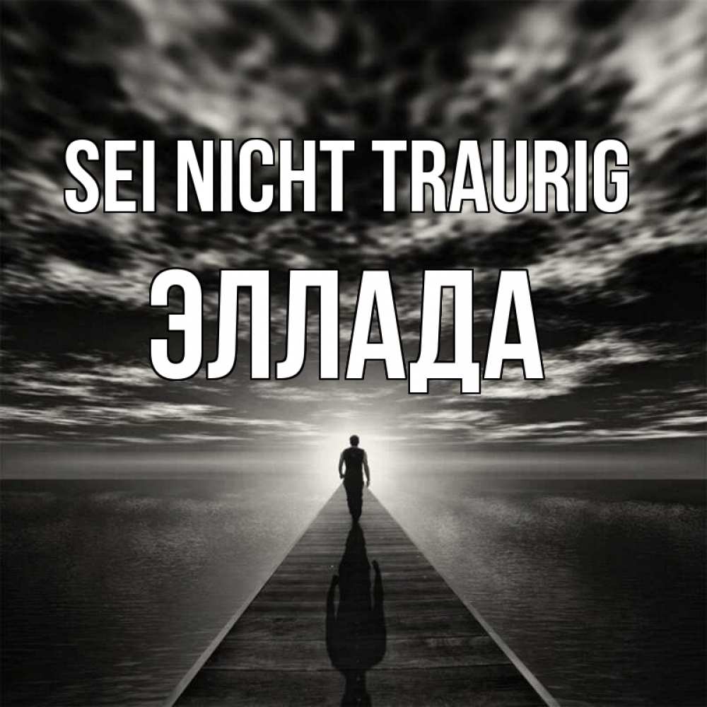 Открытка на каждый день с именем, Эллада Sei nicht traurig человек Прикольная открытка с пожеланием онлайн скачать бесплатно 