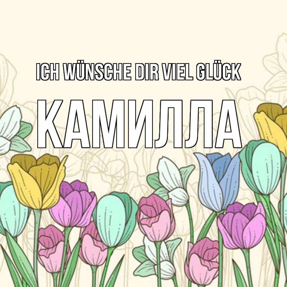 Открытка на каждый день с именем, Камилла Ich wünsche dir viel Glück тюльпаны Прикольная открытка с пожеланием онлайн скачать бесплатно 