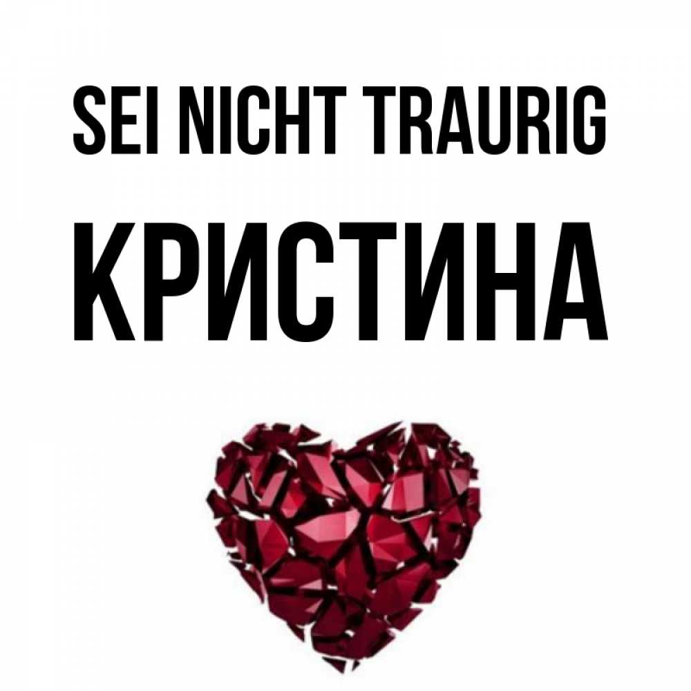 Открытка на каждый день с именем, Кристина Sei nicht traurig рубиновое сердечко Прикольная открытка с пожеланием онлайн скачать бесплатно 