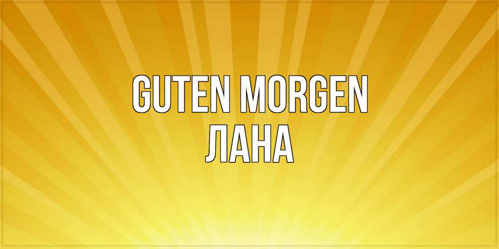 Открытка на каждый день с именем, Лана Guten Morgen пожелания доброго утра Прикольная открытка с пожеланием онлайн скачать бесплатно 