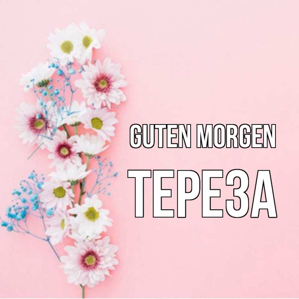 Открытка на каждый день с именем, Тереза Guten Morgen цветы с подписью Прикольная открытка с пожеланием онлайн скачать бесплатно 
