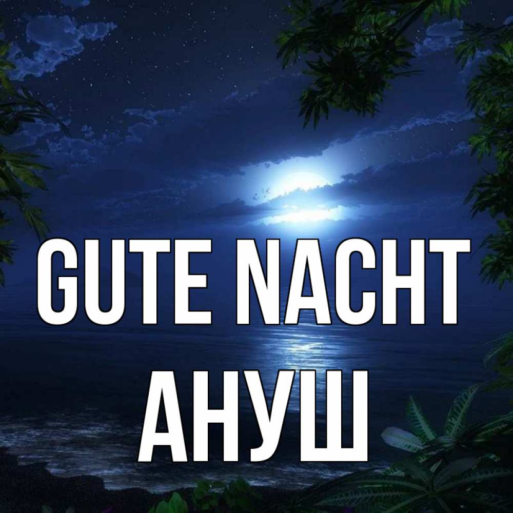 Открытка на каждый день с именем, Ануш Gute Nacht тропический остров Прикольная открытка с пожеланием онлайн скачать бесплатно 
