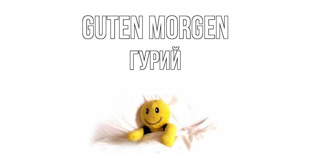 Открытка на каждый день с именем, Гурий Guten Morgen смайл, кровать Прикольная открытка с пожеланием онлайн скачать бесплатно 