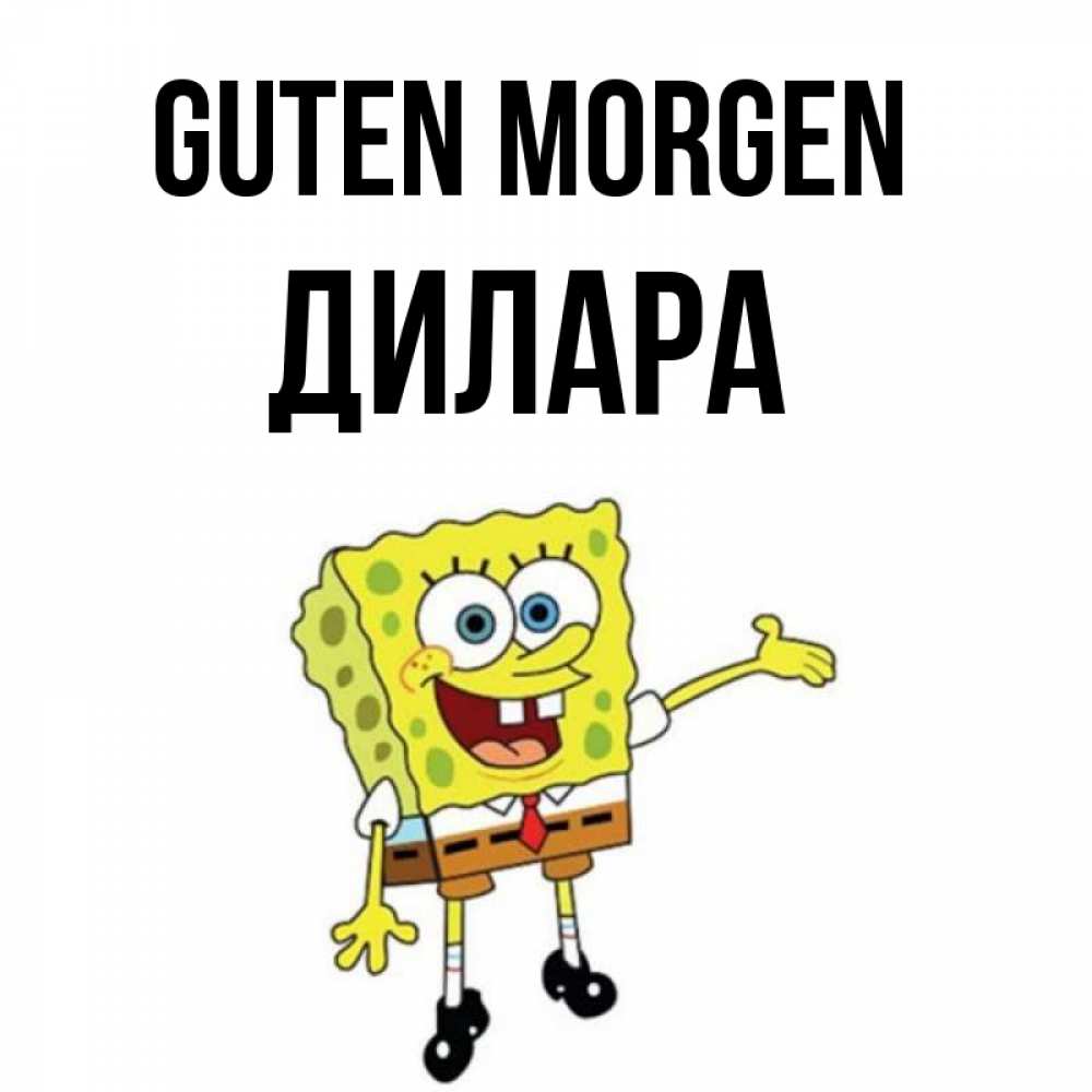 Открытка на каждый день с именем, Дилара Guten Morgen губка боб улыбается Прикольная открытка с пожеланием онлайн скачать бесплатно 