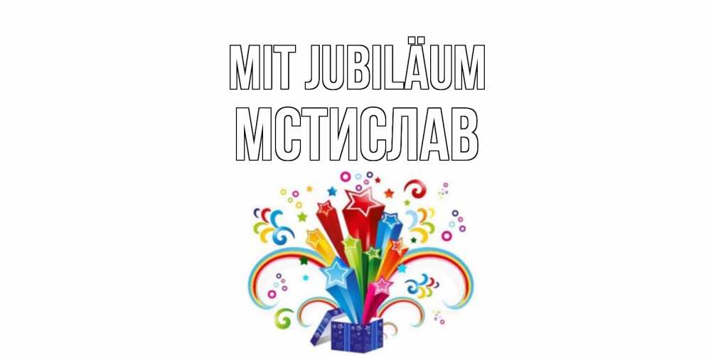 Открытка на каждый день с именем, Мстислав Mit Jubiläum Коробка,радуга,звезды Прикольная открытка с пожеланием онлайн скачать бесплатно 