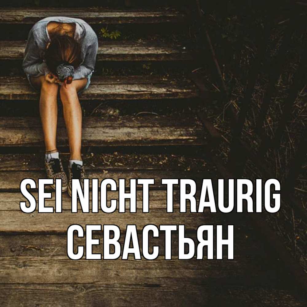 Открытка на каждый день с именем, Севастьян Sei nicht traurig девушка сидит на деревянных ступеньках Прикольная открытка с пожеланием онлайн скачать бесплатно 