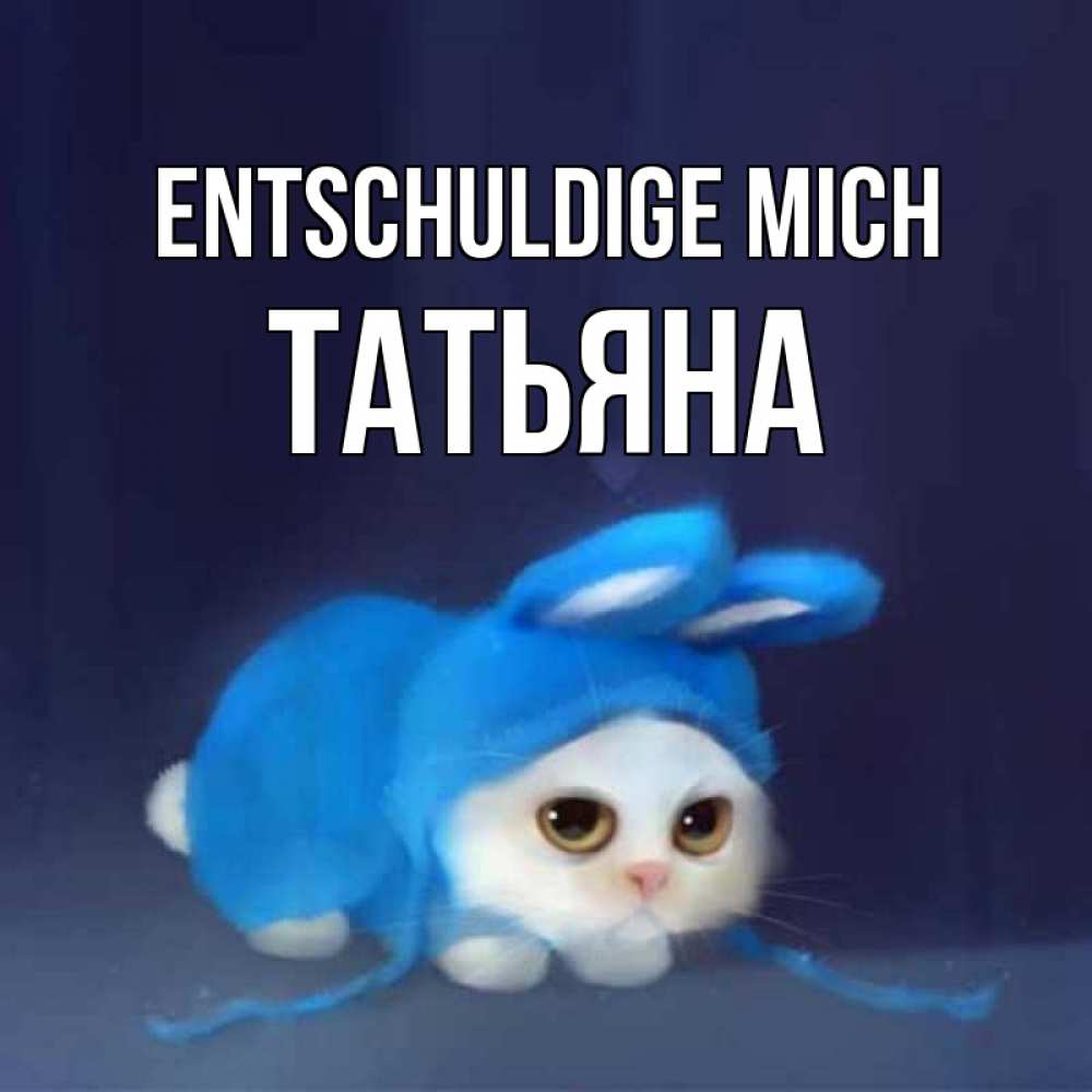 Открытка на каждый день с именем, Татьяна Entschuldige mich невинный котозай просит прощения Прикольная открытка с пожеланием онлайн скачать бесплатно 