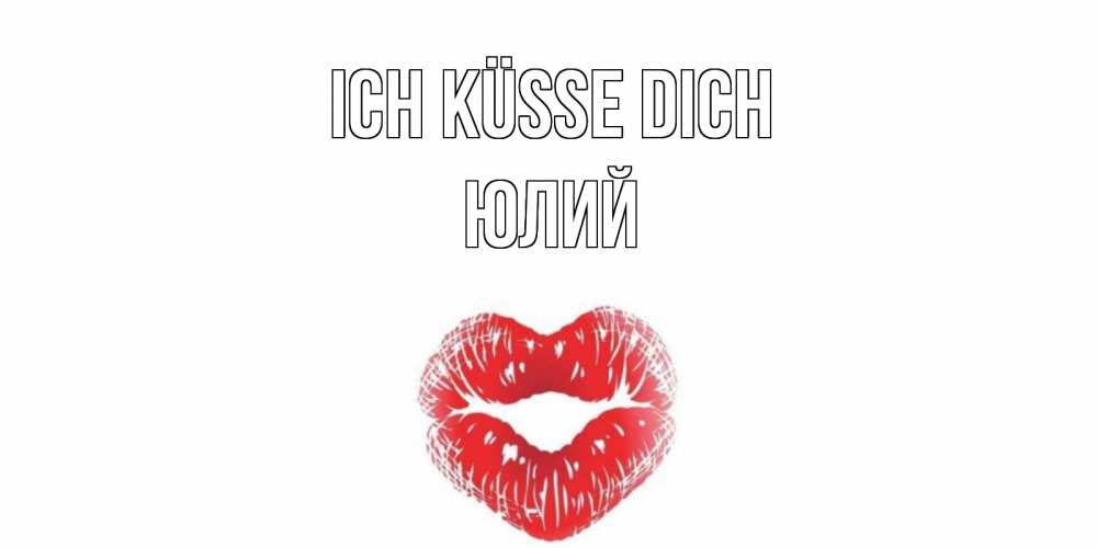 Открытка на каждый день с именем, Юлий Ich küsse dich поцелуй Прикольная открытка с пожеланием онлайн скачать бесплатно 