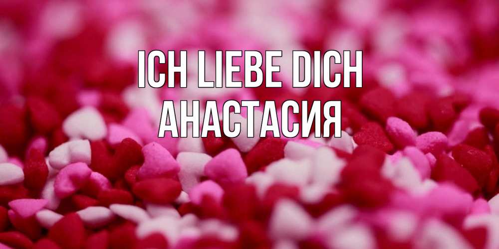 Открытка на каждый день с именем, Анастасия Ich liebe dich красивая открытка с признанием в любви Прикольная открытка с пожеланием онлайн скачать бесплатно 