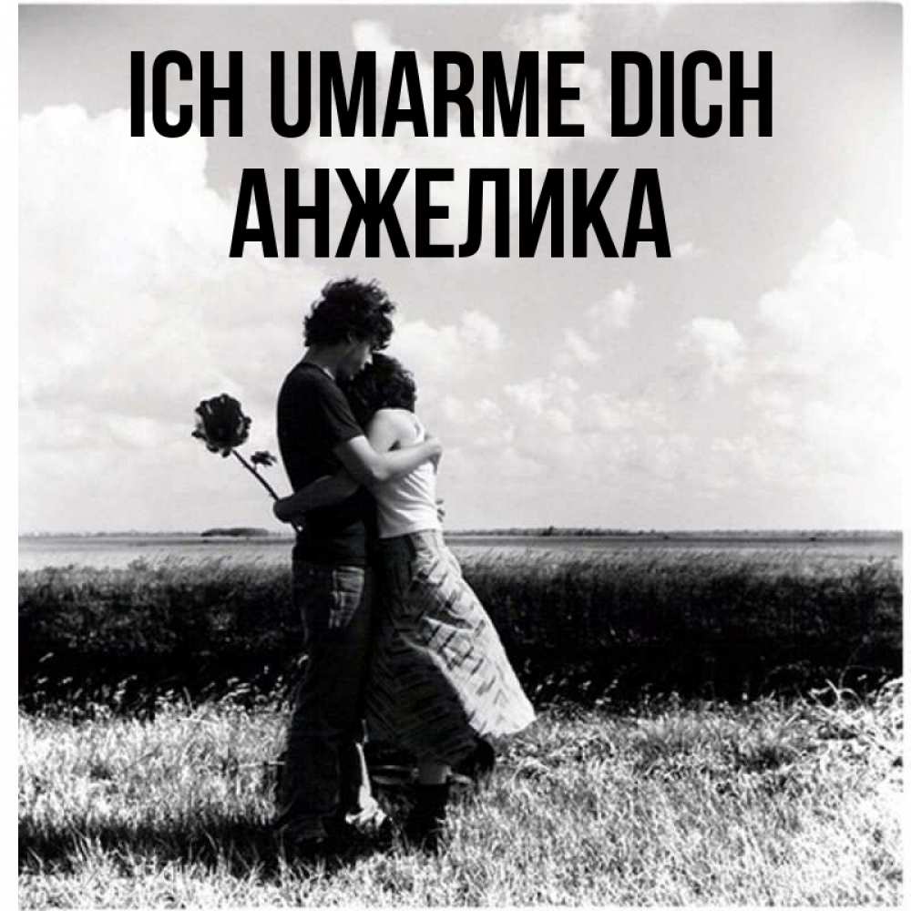 Открытка на каждый день с именем, Анжелика Ich umarme dich чернобелое фото Прикольная открытка с пожеланием онлайн скачать бесплатно 