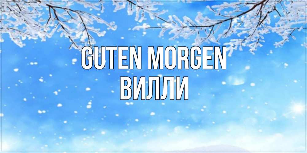 Открытка на каждый день с именем, Вилли Guten Morgen снег изморозь и зима Прикольная открытка с пожеланием онлайн скачать бесплатно 