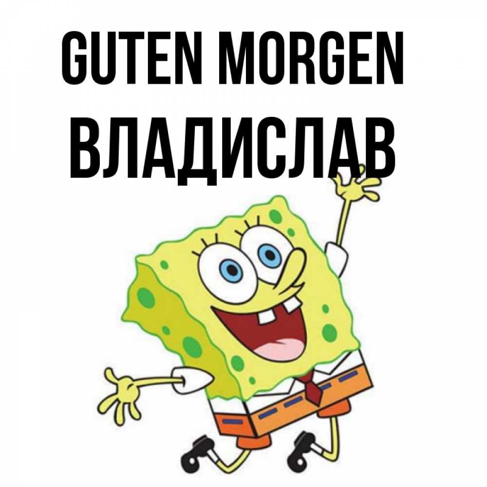Открытка на каждый день с именем, Владислав Guten Morgen улыбающийся спанч Боб Прикольная открытка с пожеланием онлайн скачать бесплатно 
