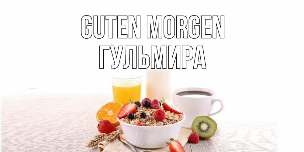 Открытка на каждый день с именем, Гульмира Guten Morgen открытка с пожеланием добрейшего утречка Прикольная открытка с пожеланием онлайн скачать бесплатно 