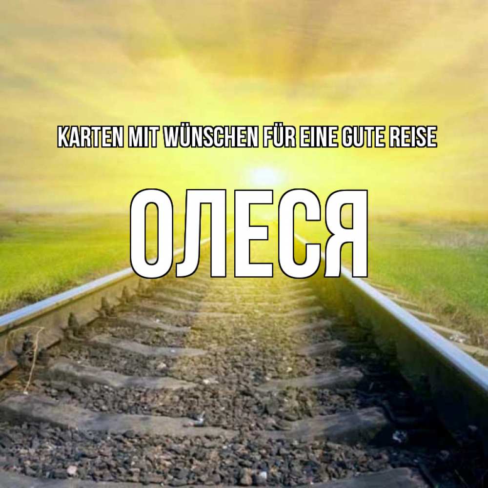 Открытка на каждый день с именем, Олеся Karten mit Wünschen für eine gute Reise красивая железная дорога Прикольная открытка с пожеланием онлайн скачать бесплатно 