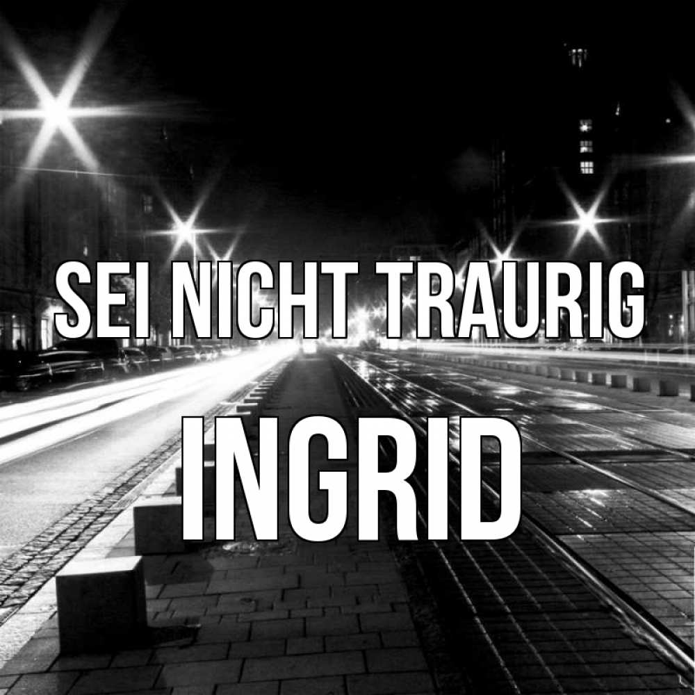 Открытка на каждый день с именем, Ingrid Sei nicht traurig ночной проспект Прикольная открытка с пожеланием онлайн скачать бесплатно 