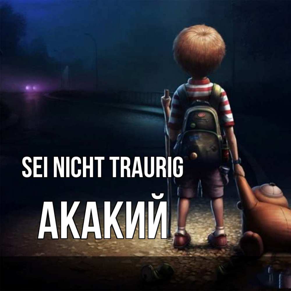 Открытка на каждый день с именем, Акакий Sei nicht traurig мишка рюкзак ребенок Прикольная открытка с пожеланием онлайн скачать бесплатно 