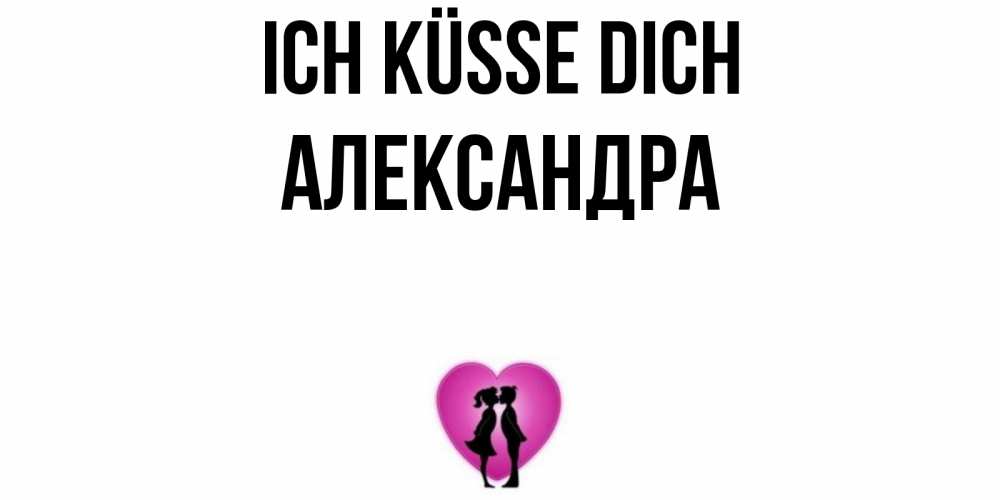 Открытка на каждый день с именем, Александра Ich küsse dich поцелуй Прикольная открытка с пожеланием онлайн скачать бесплатно 