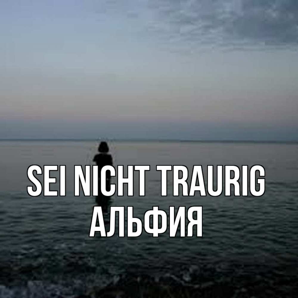 Открытка на каждый день с именем, Альфия Sei nicht traurig девушка Прикольная открытка с пожеланием онлайн скачать бесплатно 