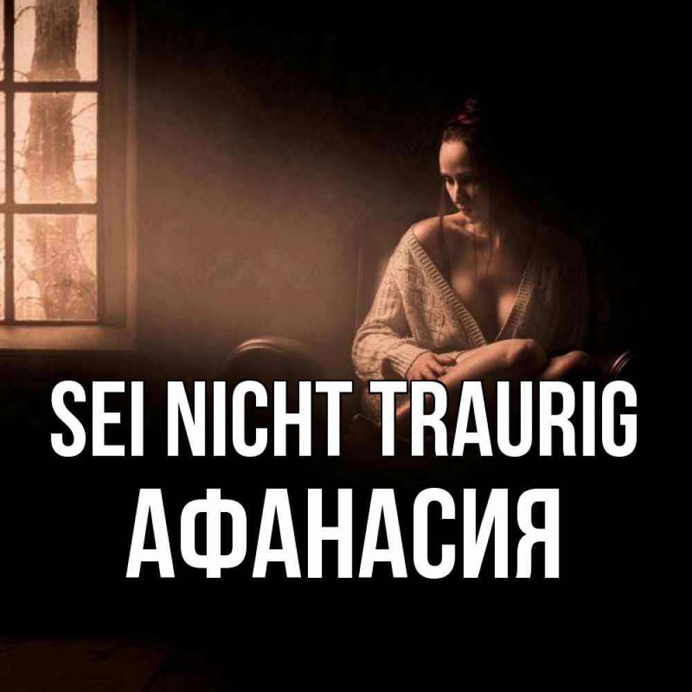 Открытка на каждый день с именем, Афанасия Sei nicht traurig сидя у окна Прикольная открытка с пожеланием онлайн скачать бесплатно 