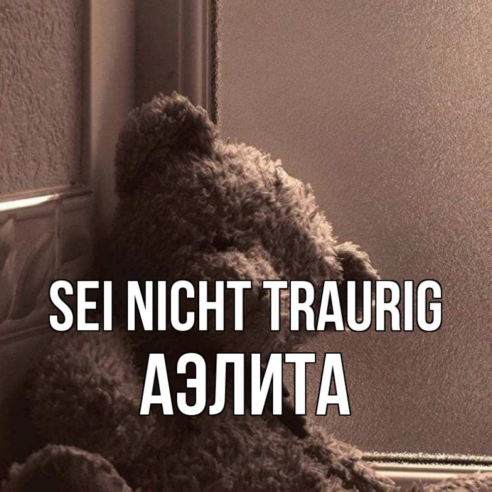 Открытка на каждый день с именем, Аэлита Sei nicht traurig стекол рефленое Прикольная открытка с пожеланием онлайн скачать бесплатно 