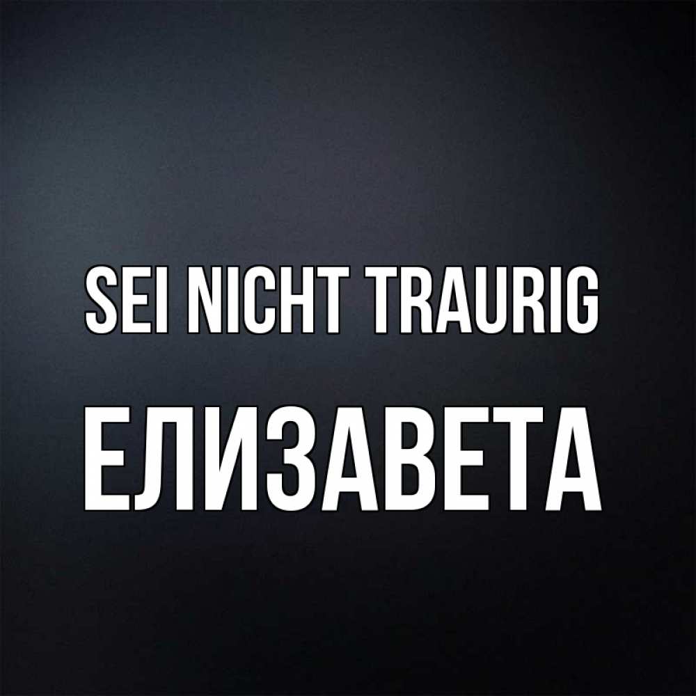 Открытка на каждый день с именем, Елизавета Sei nicht traurig Градиент серый Прикольная открытка с пожеланием онлайн скачать бесплатно 