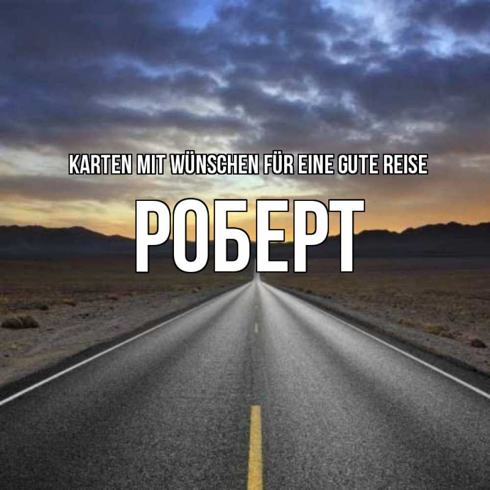 Открытка на каждый день с именем, Роберт Karten mit Wünschen für eine gute Reise горы на горизонте Прикольная открытка с пожеланием онлайн скачать бесплатно 