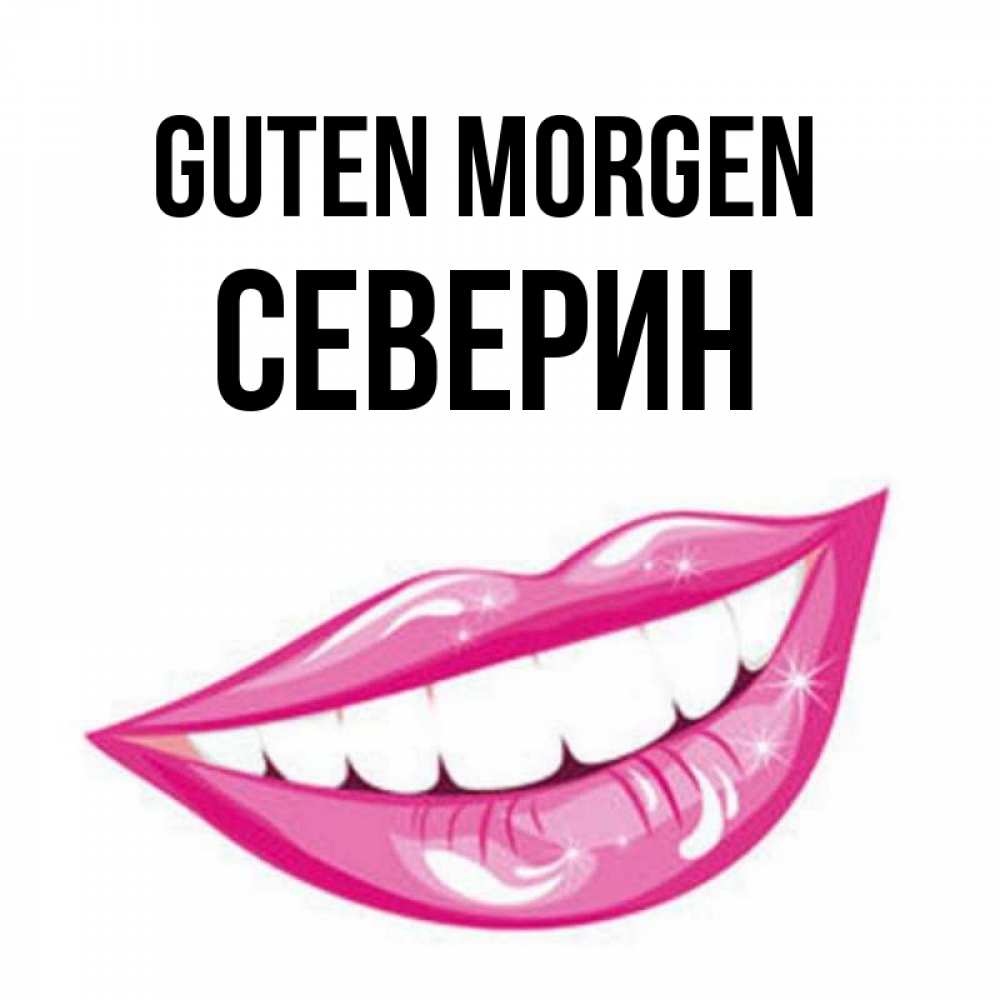 Открытка на каждый день с именем, Северин Guten Morgen розовые губы и белые зубы Прикольная открытка с пожеланием онлайн скачать бесплатно 