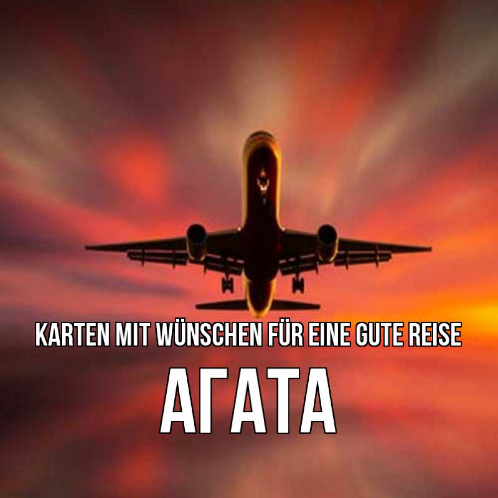 Открытка на каждый день с именем, Агата Karten mit Wünschen für eine gute Reise самолет набирает высоту Прикольная открытка с пожеланием онлайн скачать бесплатно 