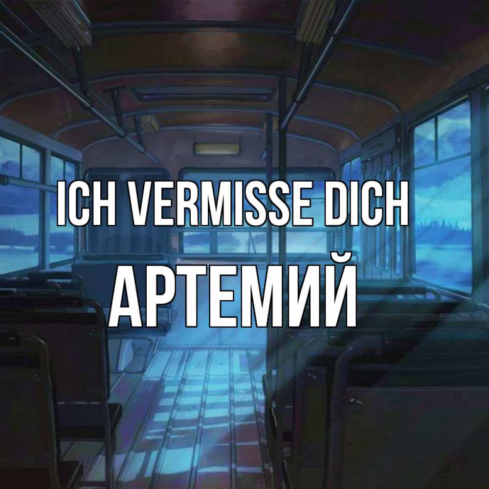 Открытка на каждый день с именем, Артемий Ich vermisse dich тоска Прикольная открытка с пожеланием онлайн скачать бесплатно 