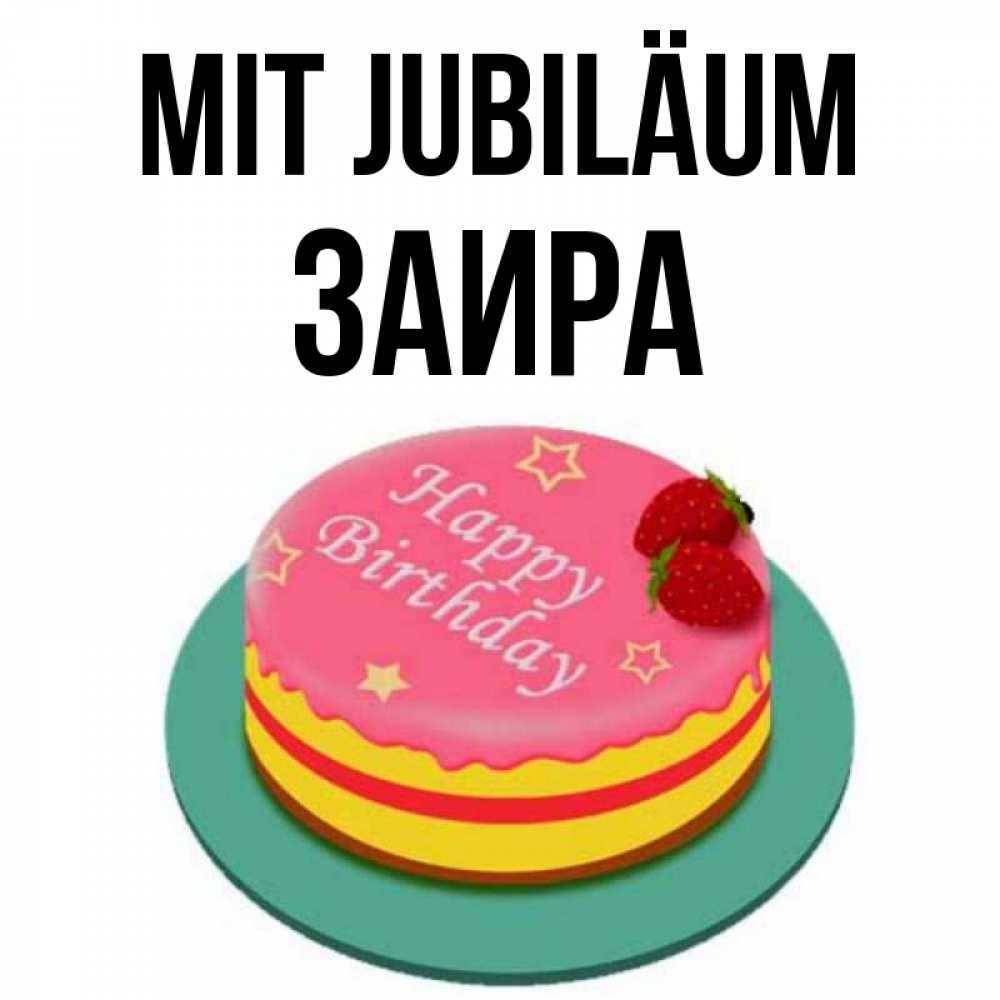 Открытка на каждый день с именем, Заира Mit Jubiläum торт, клубника, днюха Прикольная открытка с пожеланием онлайн скачать бесплатно 