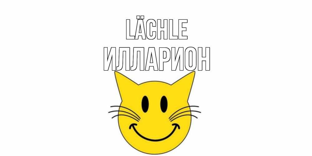 Открытка на каждый день с именем, Илларион Lächle кот, улыбка Прикольная открытка с пожеланием онлайн скачать бесплатно 