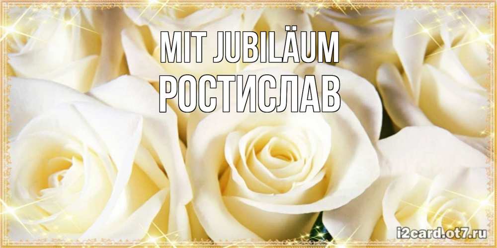 Открытка на каждый день с именем, Ростислав Mit Jubiläum розочки белого цвета на открытке Прикольная открытка с пожеланием онлайн скачать бесплатно 