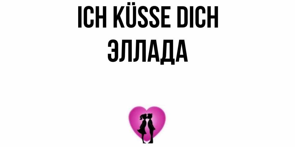 Открытка на каждый день с именем, Эллада Ich küsse dich поцелуй Прикольная открытка с пожеланием онлайн скачать бесплатно 