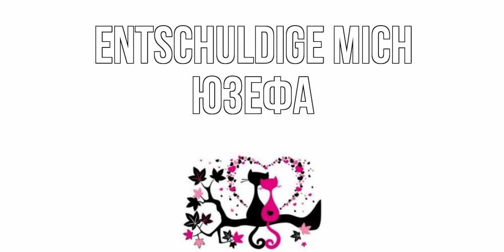 Открытка на каждый день с именем, Юзефа Entschuldige mich коты Прикольная открытка с пожеланием онлайн скачать бесплатно 