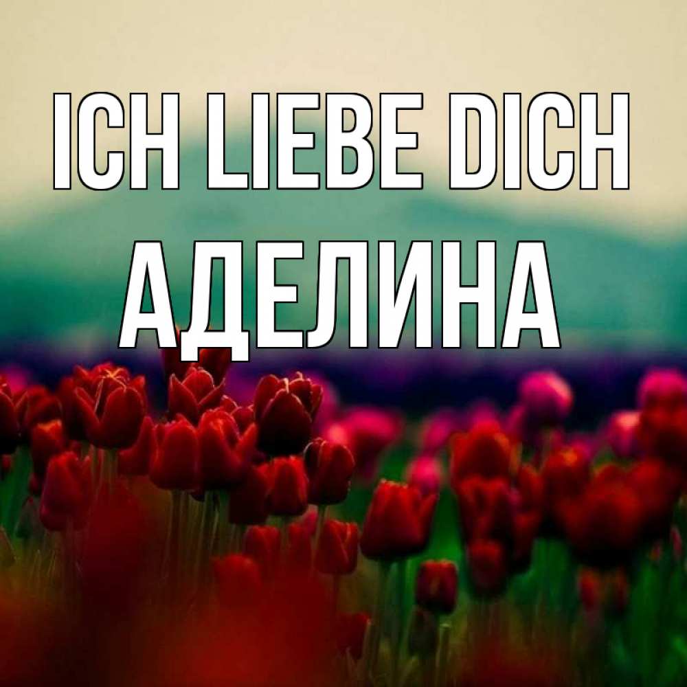 Открытка на каждый день с именем, Аделина Ich liebe dich тюльпаны 4 Прикольная открытка с пожеланием онлайн скачать бесплатно 