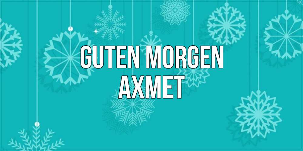 Открытка на каждый день с именем, Ахмет Guten Morgen открытка со снежинками Прикольная открытка с пожеланием онлайн скачать бесплатно 
