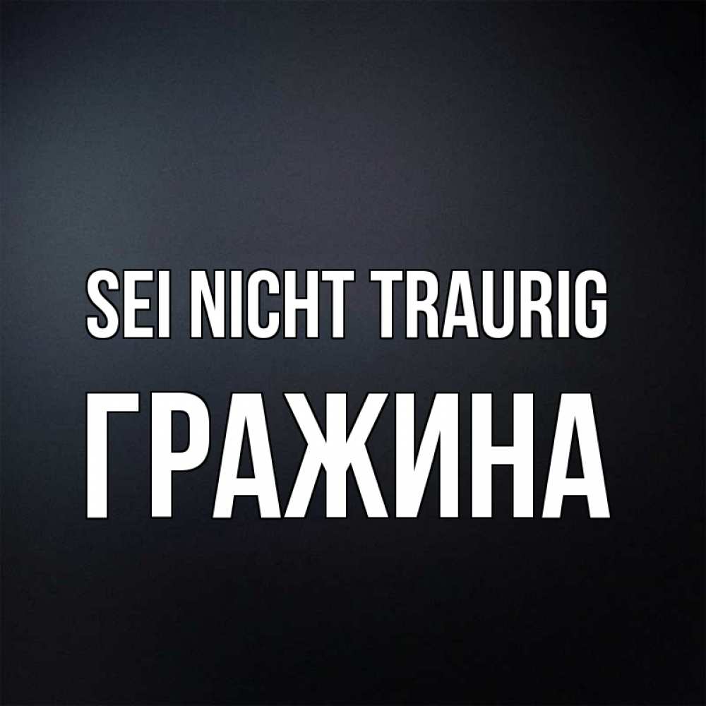 Открытка на каждый день с именем, Гражина Sei nicht traurig Градиент серый Прикольная открытка с пожеланием онлайн скачать бесплатно 