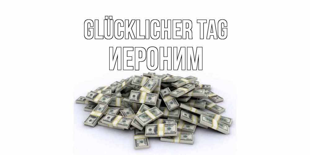 Открытка на каждый день с именем, Иероним Glücklicher Tag гора долларов Прикольная открытка с пожеланием онлайн скачать бесплатно 