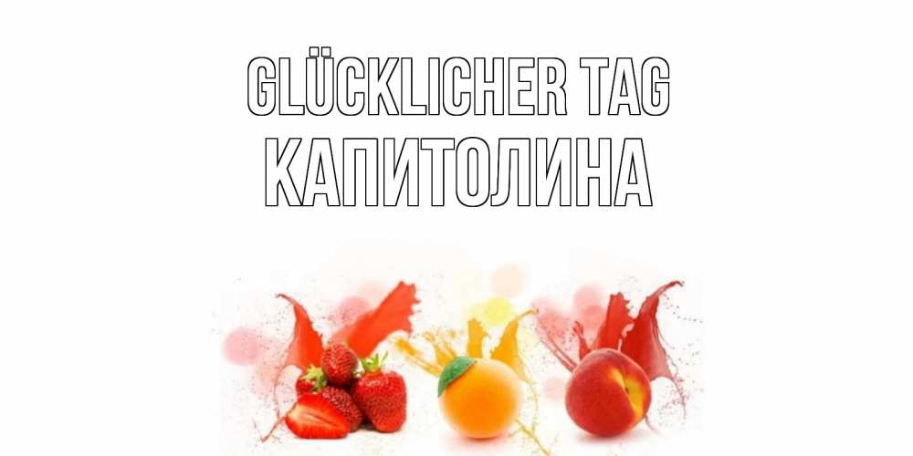 Открытка на каждый день с именем, Капитолина Glücklicher Tag открытки Прикольная открытка с пожеланием онлайн скачать бесплатно 