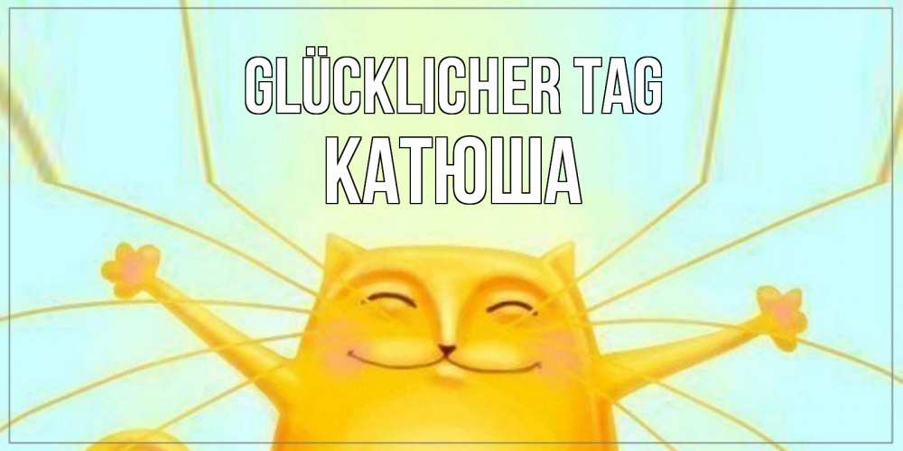 Открытка на каждый день с именем, Катюша Glücklicher Tag обнимашки Прикольная открытка с пожеланием онлайн скачать бесплатно 