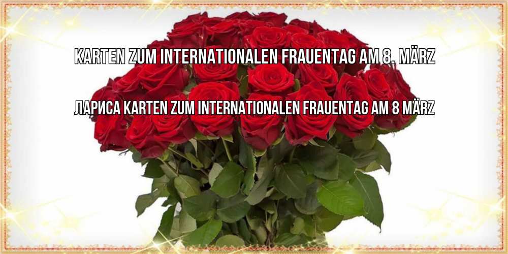 Открытка на каждый день с именем, Лариса Karten zum Internationalen Frauentag am 8. März поздравляю с 8 марта Прикольная открытка с пожеланием онлайн скачать бесплатно 