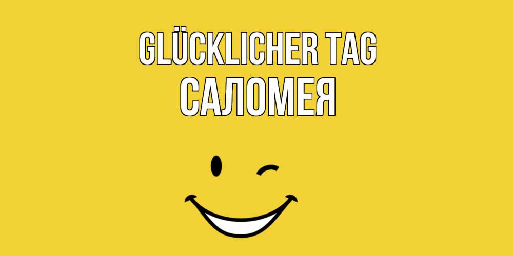 Открытка на каждый день с именем, Саломея Glücklicher Tag позитивного дня Прикольная открытка с пожеланием онлайн скачать бесплатно 